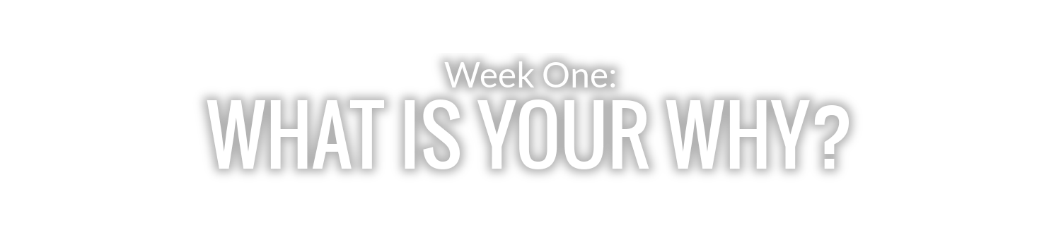 WEEK 1: WHAT IS YOUR WHY?